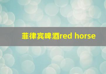 菲律宾啤酒red horse